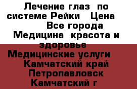 Лечение глаз  по системе Рейки › Цена ­ 300 - Все города Медицина, красота и здоровье » Медицинские услуги   . Камчатский край,Петропавловск-Камчатский г.